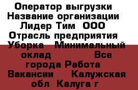 Оператор выгрузки › Название организации ­ Лидер Тим, ООО › Отрасль предприятия ­ Уборка › Минимальный оклад ­ 28 050 - Все города Работа » Вакансии   . Калужская обл.,Калуга г.